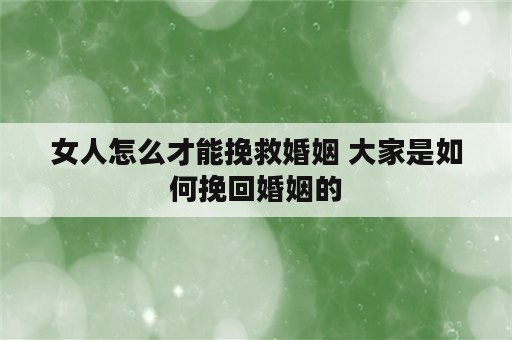 女人怎么才能挽救婚姻 大家是如何挽回婚姻的