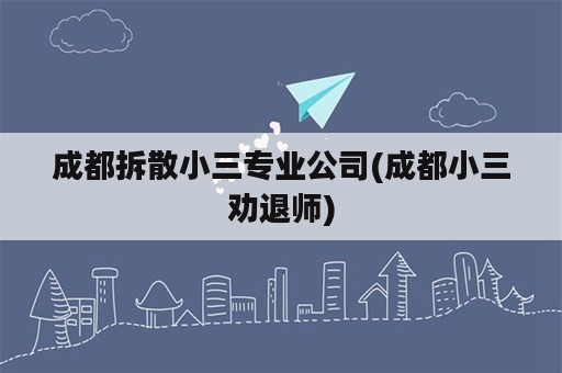 成都拆散小三专业公司(成都小三劝退师)