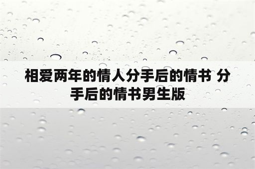 相爱两年的情人分手后的情书 分手后的情书男生版