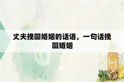 丈夫挽回婚姻的话语，一句话挽回婚姻