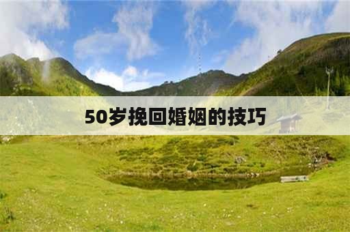 50岁挽回婚姻的技巧