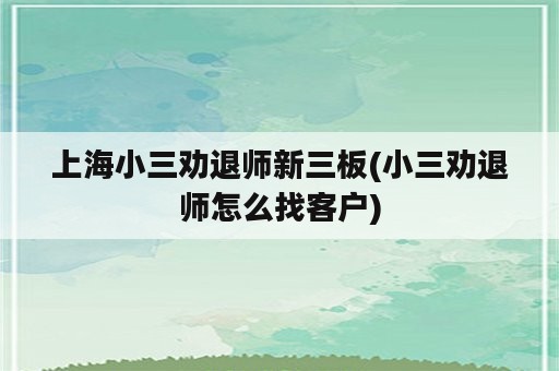 上海小三劝退师新三板(小三劝退师怎么找客户)