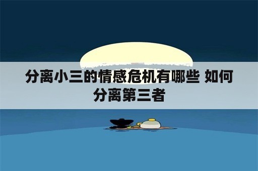 分离小三的情感危机有哪些 如何分离第三者