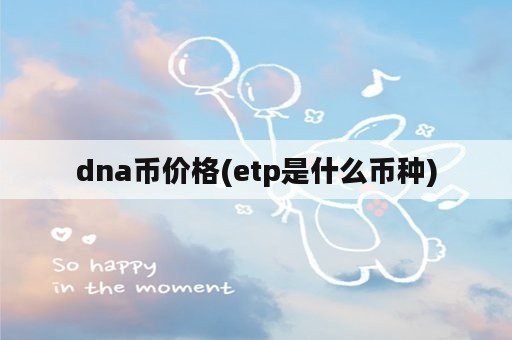 dna币价格(etp是什么币种)