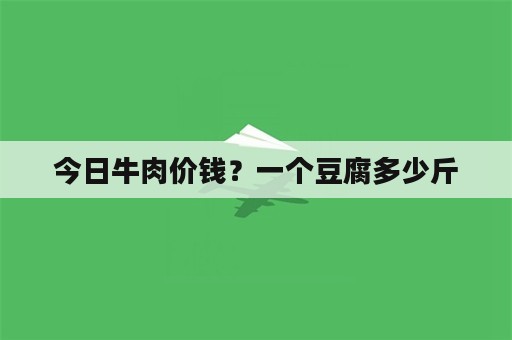 今日牛肉价钱？一个豆腐多少斤