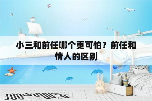 小三和前任哪个更可怕？前任和情人的区别