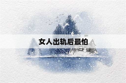 女人出轨后最怕