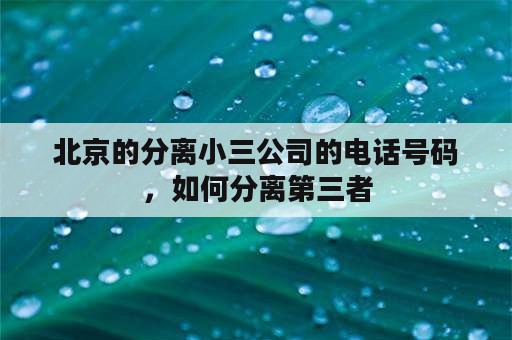 北京的分离小三公司的电话号码，如何分离第三者