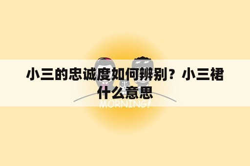 小三的忠诚度如何辨别？小三裙什么意思