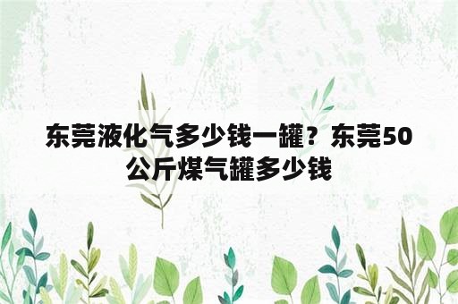 东莞液化气多少钱一罐？东莞50公斤煤气罐多少钱