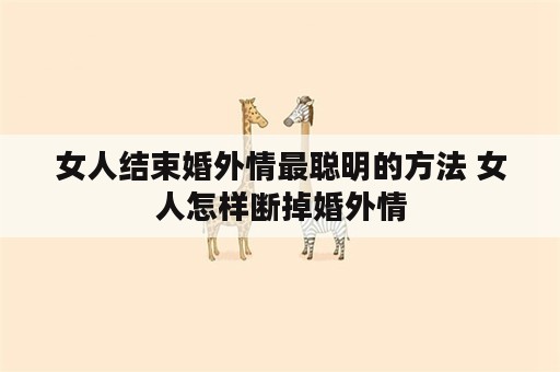 女人结束婚外情最聪明的方法 女人怎样断掉婚外情