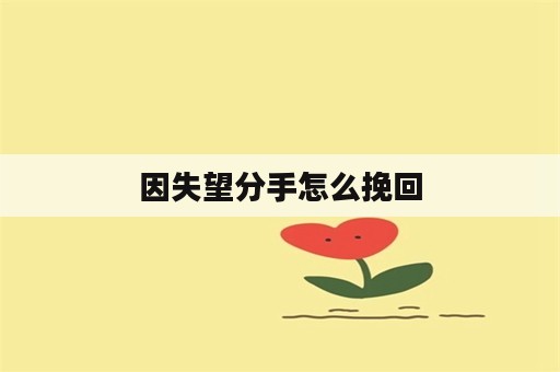 因失望分手怎么挽回