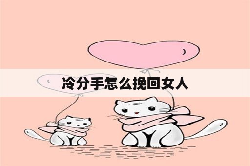 冷分手怎么挽回女人