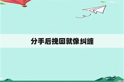 分手后挽回就像纠缠