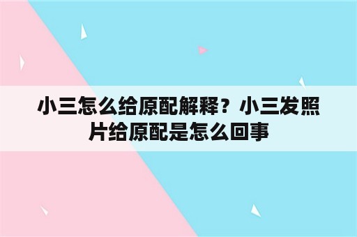 小三怎么给原配解释？小三发照片给原配是怎么回事