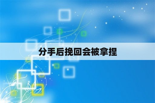 分手后挽回会被拿捏