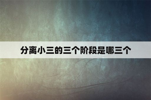 分离小三的三个阶段是哪三个