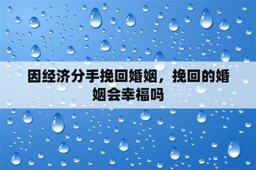 因经济分手挽回婚姻，挽回的婚姻会幸福吗