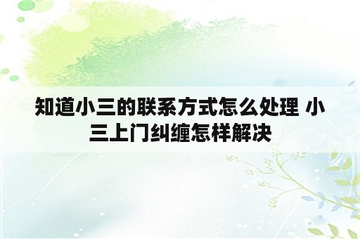 知道小三的联系方式怎么处理 小三上门纠缠怎样解决