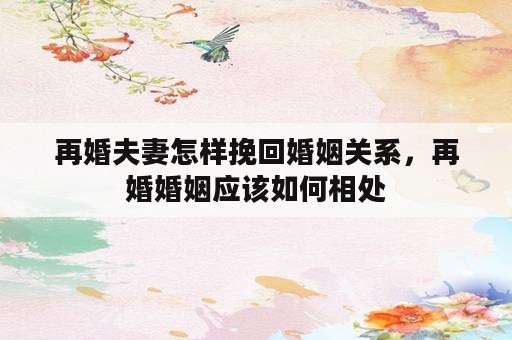 再婚夫妻怎样挽回婚姻关系，再婚婚姻应该如何相处