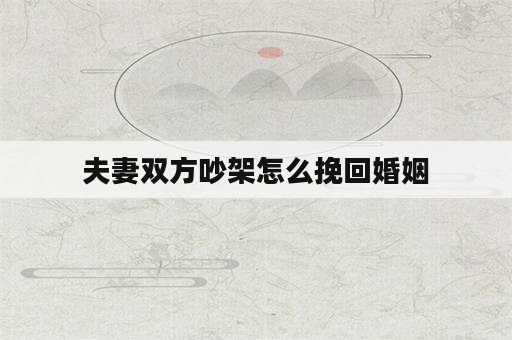 夫妻双方吵架怎么挽回婚姻