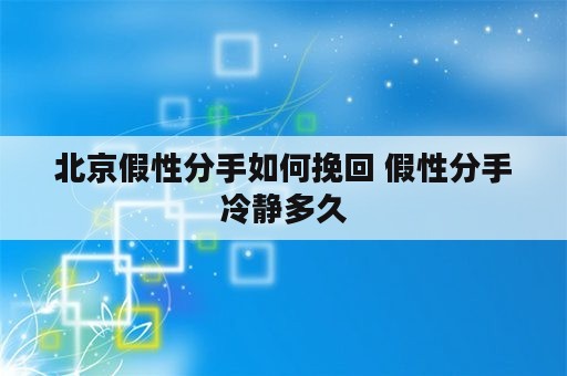 北京假性分手如何挽回 假性分手冷静多久