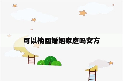 可以挽回婚姻家庭吗女方