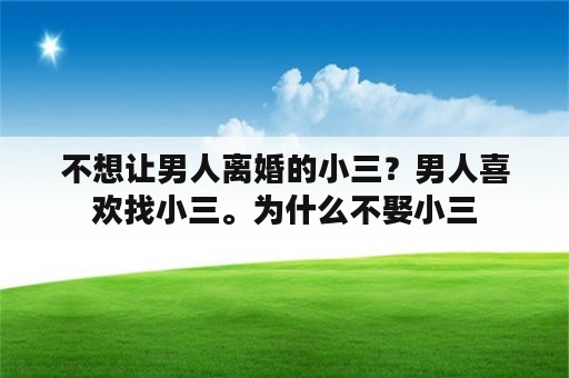 不想让男人离婚的小三？男人喜欢找小三。为什么不娶小三