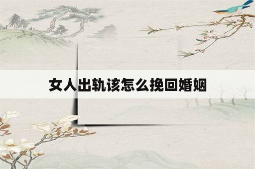 女人出轨该怎么挽回婚姻