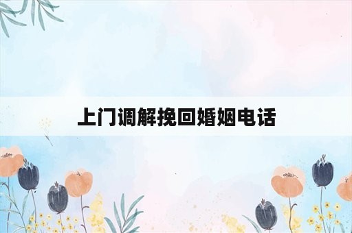 上门调解挽回婚姻电话