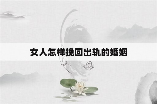 女人怎样挽回出轨的婚姻