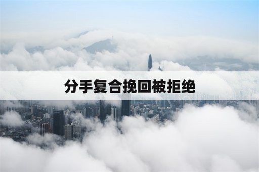 分手复合挽回被拒绝