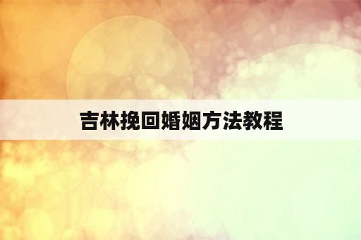 吉林挽回婚姻方法教程