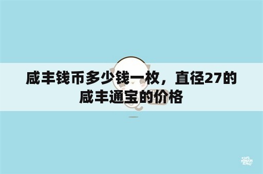 咸丰钱币多少钱一枚，直径27的咸丰通宝的价格