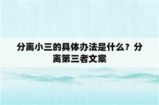 分离小三的具体办法是什么？分离第三者文案