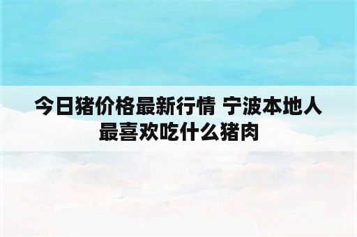 今日猪价格最新行情 宁波本地人最喜欢吃什么猪肉