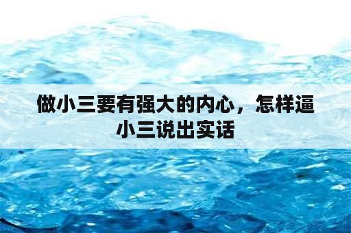 做小三要有强大的内心，怎样逼小三说出实话