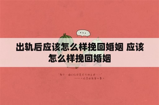 出轨后应该怎么样挽回婚姻 应该怎么样挽回婚姻