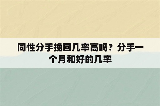 同性分手挽回几率高吗？分手一个月和好的几率