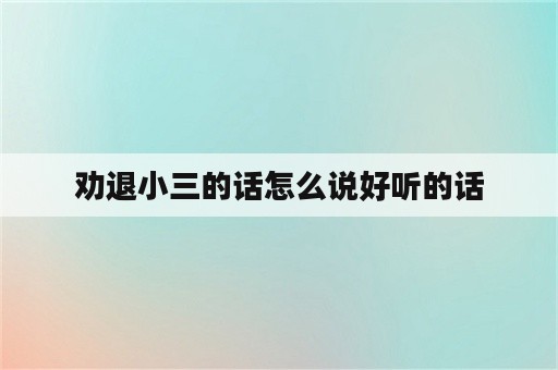 劝退小三的话怎么说好听的话