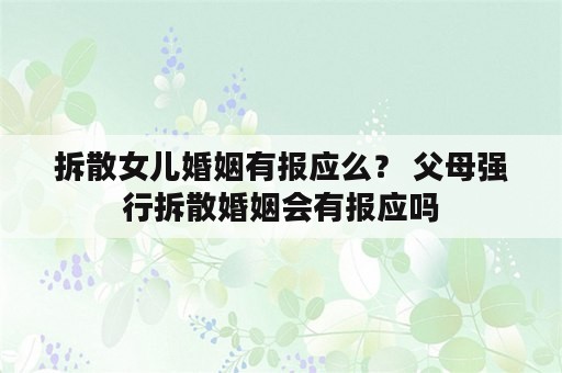 拆散女儿婚姻有报应么？ 父母强行拆散婚姻会有报应吗