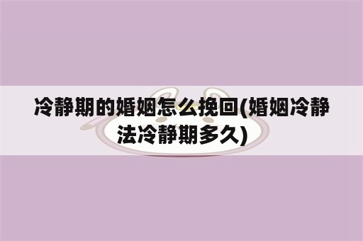 冷静期的婚姻怎么挽回(婚姻冷静法冷静期多久)