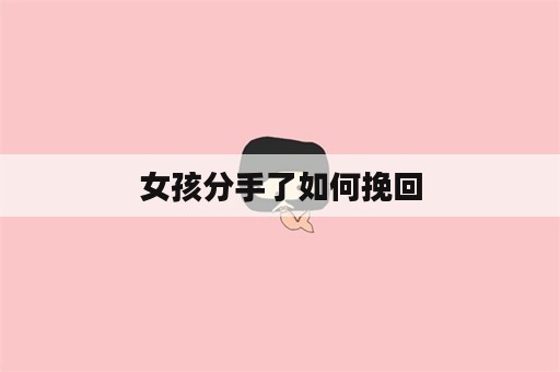 女孩分手了如何挽回