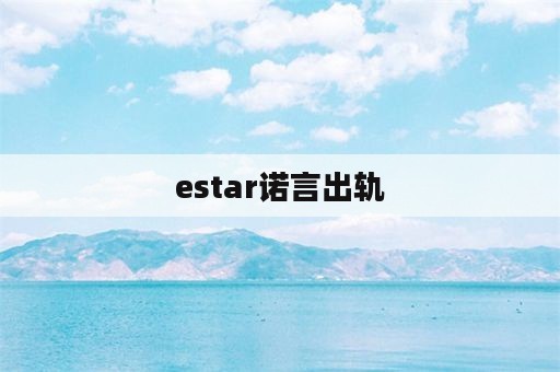 estar诺言出轨