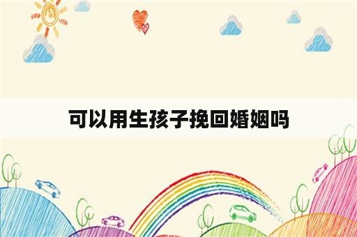 可以用生孩子挽回婚姻吗