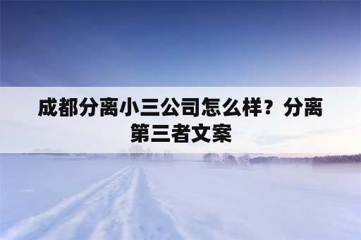 成都分离小三公司怎么样？分离第三者文案