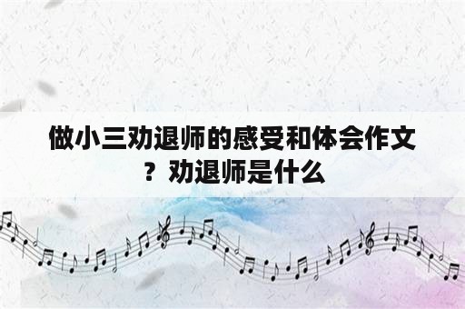 做小三劝退师的感受和体会作文？劝退师是什么