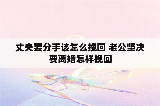 丈夫要分手该怎么挽回 老公坚决要离婚怎样挽回