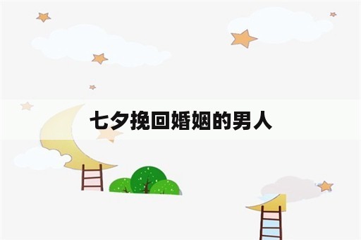 七夕挽回婚姻的男人