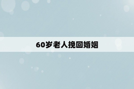 60岁老人挽回婚姻